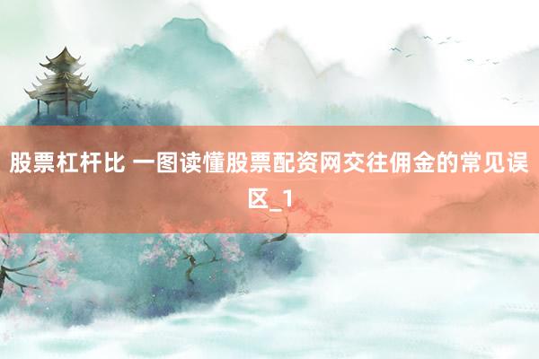 股票杠杆比 一图读懂股票配资网交往佣金的常见误区_1