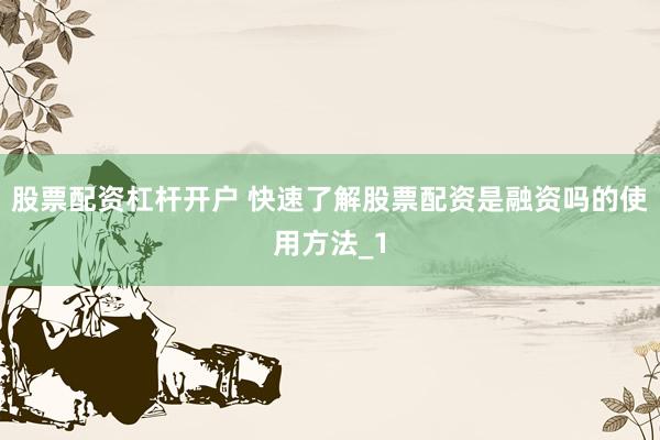 股票配资杠杆开户 快速了解股票配资是融资吗的使用方法_1