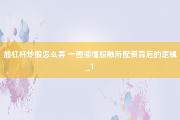 加杠杆炒股怎么弄 一图读懂股融所配资背后的逻辑_1