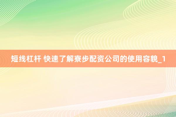 短线杠杆 快速了解寮步配资公司的使用容貌_1