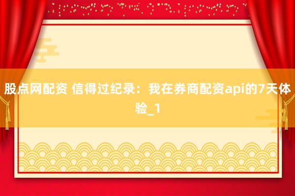 股点网配资 信得过纪录:我在券商配资api的7天体验_1