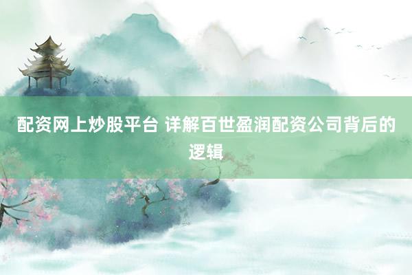 配资网上炒股平台 详解百世盈润配资公司背后的逻辑