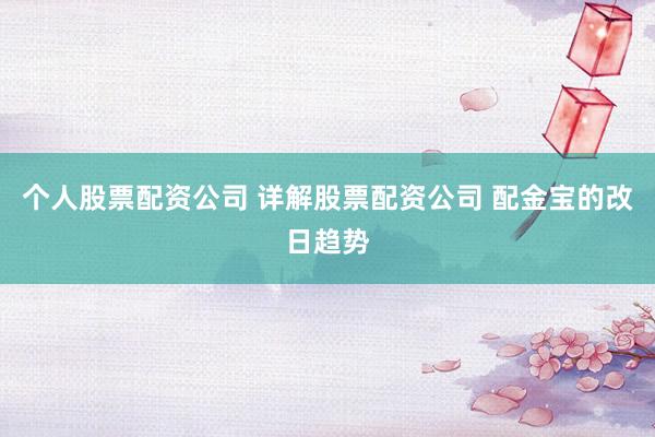 个人股票配资公司 详解股票配资公司 配金宝的改日趋势