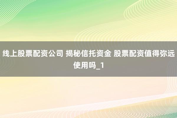 线上股票配资公司 揭秘信托资金 股票配资值得弥远使用吗_1