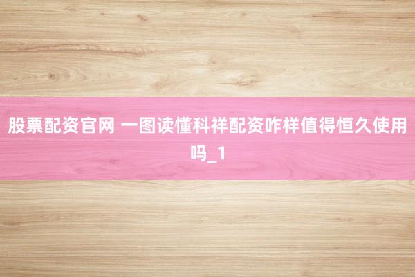 股票配资官网 一图读懂科祥配资咋样值得恒久使用吗_1