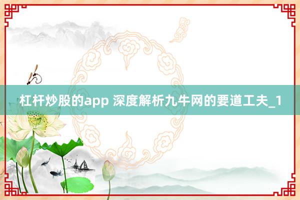 杠杆炒股的app 深度解析九牛网的要道工夫_1