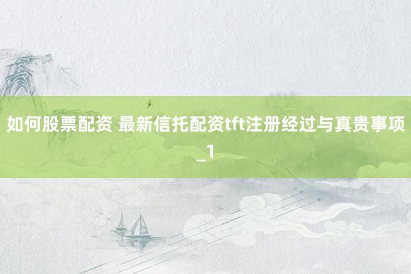 如何股票配资 最新信托配资tft注册经过与真贵事项_1