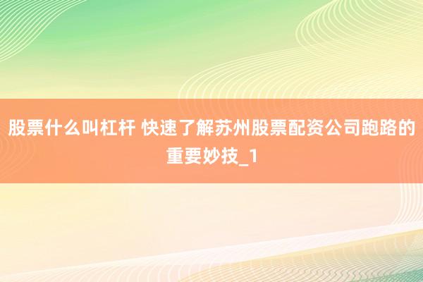 股票什么叫杠杆 快速了解苏州股票配资公司跑路的重要妙技_1