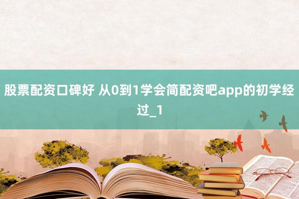 股票配资口碑好 从0到1学会简配资吧app的初学经过_1