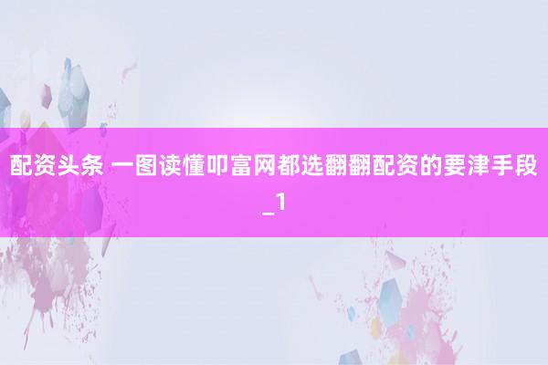 配资头条 一图读懂叩富网都选翻翻配资的要津手段_1