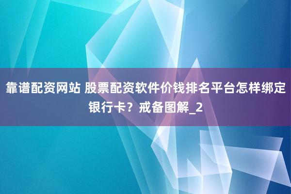 靠谱配资网站 股票配资软件价钱排名平台怎样绑定银行卡？戒备图解_2