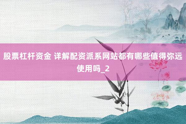 股票杠杆资金 详解配资派系网站都有哪些值得弥远使用吗_2
